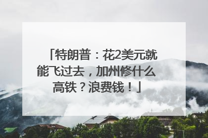 特朗普：花2美元就能飞过去，加州修什么高铁？浪费钱！