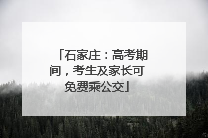 石家庄：高考期间，考生及家长可免费乘公交