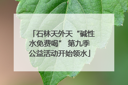 石林天外天“碱性水免费喝” 第九季公益活动开始领水