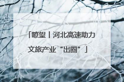 瞭望丨河北高速助力文旅产业“出圈”