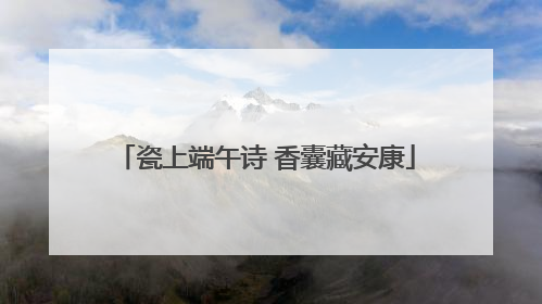 瓷上端午诗 香囊藏安康