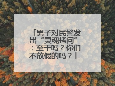 男子对民警发出“灵魂拷问”：至于吗？你们不放假的吗？