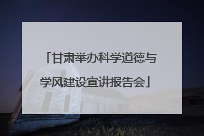 甘肃举办科学道德与学风建设宣讲报告会