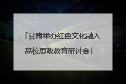 甘肃举办红色文化融入高校思政教育研讨会