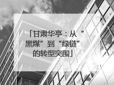 甘肃华亭：从“黑煤”到“绿链”的转型突围