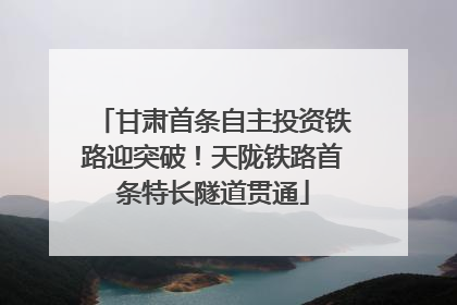 甘肃首条自主投资铁路迎突破！天陇铁路首条特长隧道贯通