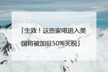 生效！这些家电进入美国将被加征50%关税