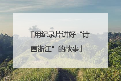 用纪录片讲好“诗画浙江”的故事