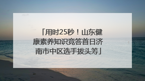 用时25秒！山东健康素养知识竞答首日济南市中区选手拔头筹