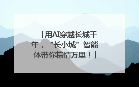 用AI穿越长城千年，“长小城”智能体带你粽情万里！
