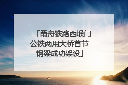 甬舟铁路西堠门公铁两用大桥首节钢梁成功架设