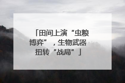 田间上演“虫粮博弈”，生物武器扭转“战局”