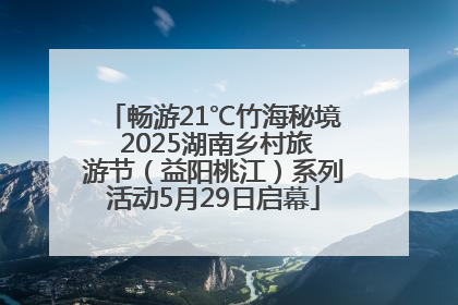 畅游21℃竹海秘境 2025湖南乡村旅游节（益阳桃江）系列活动5月29日启幕