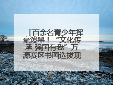 百余名青少年挥毫泼墨！“文化传承 强国有我”万源赛区书画选拔现场精彩绝伦