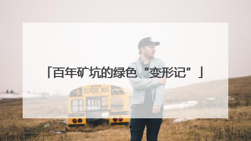 百年矿坑的绿色“变形记”