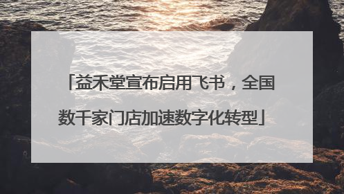 益禾堂宣布启用飞书,全国数千家门店加速数字化转型