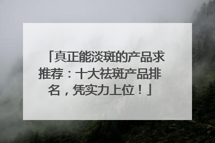真正能淡斑的产品求推荐：十大祛斑产品排名，凭实力上位！
