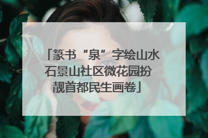 篆书“泉”字绘山水 石景山社区微花园扮靓首都民生画卷