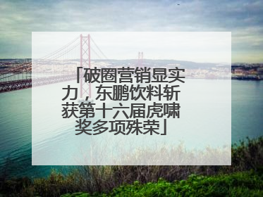 破圈营销显实力，东鹏饮料斩获第十六届虎啸奖多项殊荣