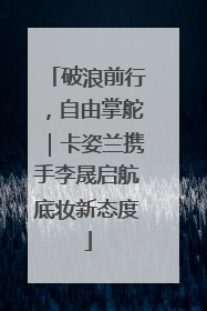 破浪前行，自由掌舵｜卡姿兰携手李晟启航底妆新态度