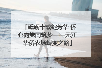 砥砺十载绽芳华 侨心向党同筑梦——元江华侨农场蝶变之路