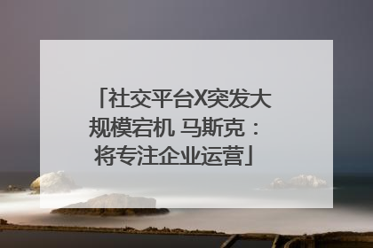 社交平台X突发大规模宕机 马斯克：将专注企业运营