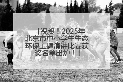 祝贺！2025年北京市中小学生生态环保主题演讲比赛获奖名单出炉！