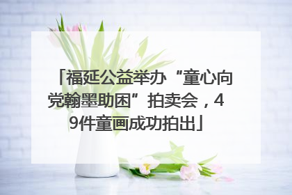 福延公益举办“童心向党翰墨助困”拍卖会，49件童画成功拍出