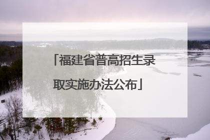 福建省普高招生录取实施办法公布