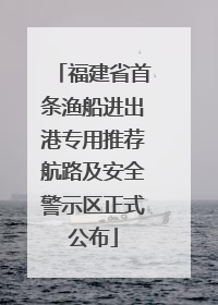 福建省首条渔船进出港专用推荐航路及安全警示区正式公布