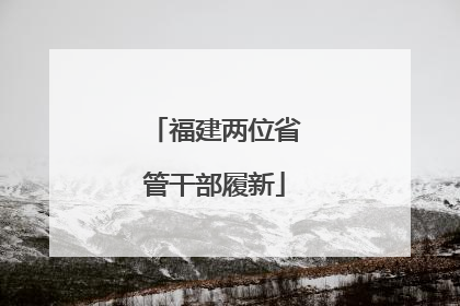 福建两位省管干部履新