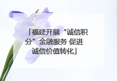 福建开展“诚信积分”金融服务 促进诚信价值转化