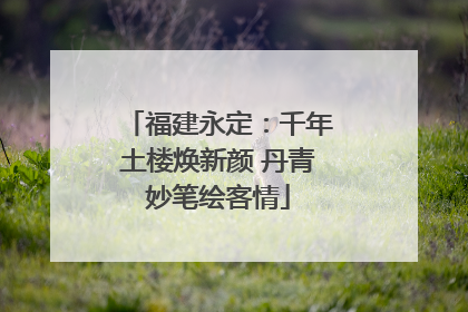 福建永定：千年土楼焕新颜 丹青妙笔绘客情