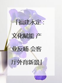 福建永定：文化赋能 产业反哺 会客厅外育新景