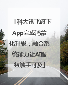 科大讯飞旗下App完成鸿蒙化升级，融合系统能力让AI服务触手可及