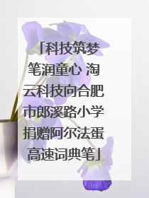 科技筑梦 笔润童心 淘云科技向合肥市郎溪路小学捐赠阿尔法蛋高速词典笔