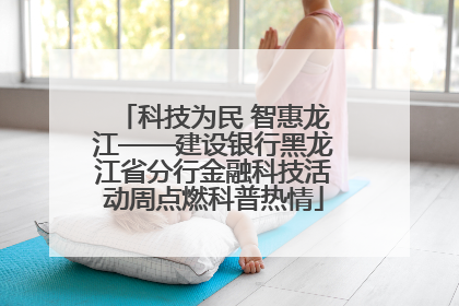 科技为民 智惠龙江——建设银行黑龙江省分行金融科技活动周点燃科普热情