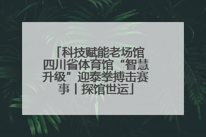 科技赋能老场馆 四川省体育馆“智慧升级”迎泰拳搏击赛事丨探馆世运