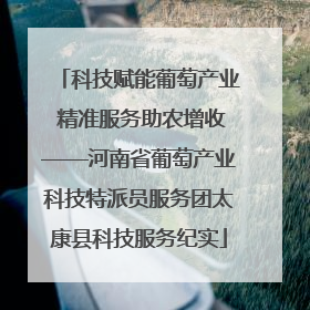 科技赋能葡萄产业 精准服务助农增收——河南省葡萄产业科技特派员服务团太康县科技服务纪实