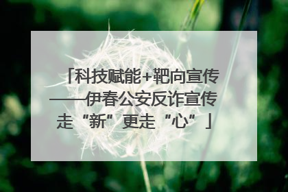 科技赋能+靶向宣传——伊春公安反诈宣传走“新”更走“心”