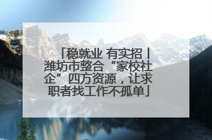 稳就业 有实招丨潍坊市整合“家校社企”四方资源，让求职者找工作不孤单