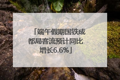 端午假期国铁成都局客流预计同比增长6.6%