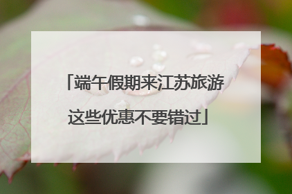 端午假期来江苏旅游 这些优惠不要错过