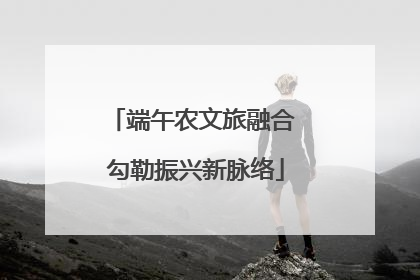 端午农文旅融合 勾勒振兴新脉络