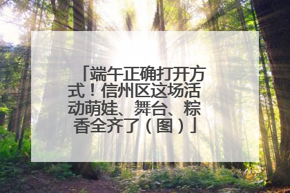 端午正确打开方式！信州区这场活动萌娃、舞台、粽香全齐了（图）