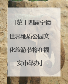 第十四届宁德世界地质公园文化旅游节将在福安市举办