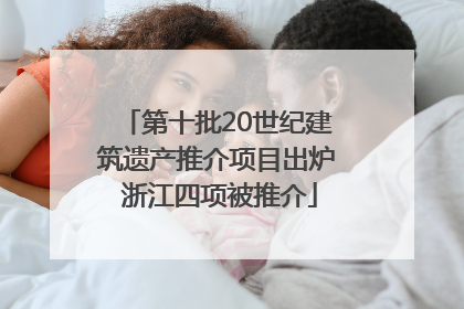第十批20世纪建筑遗产推介项目出炉 浙江四项被推介