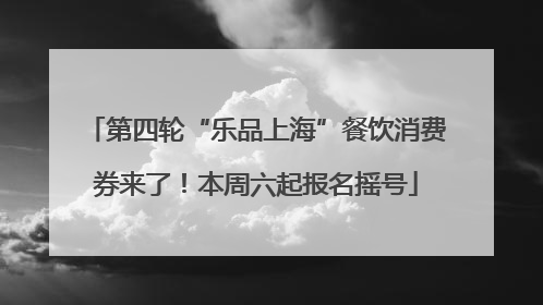 第四轮“乐品上海”餐饮消费券来了！本周六起报名摇号