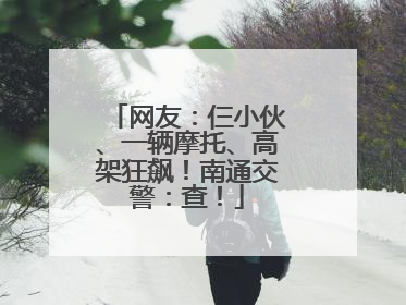 网友：仨小伙、一辆摩托、高架狂飙！南通交警：查！