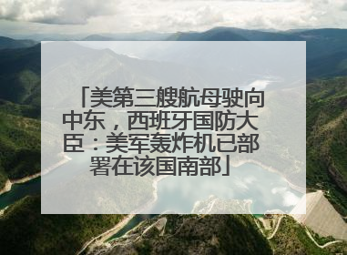 美第三艘航母驶向中东，西班牙国防大臣：美军轰炸机已部署在该国南部